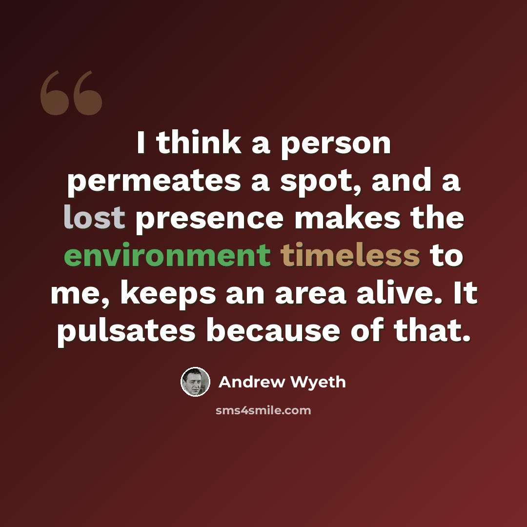 “I think a person permeates a spot, and a lost presence makes the environment timeless to me, keeps an area alive. It pulsates because of that.” quote by Andrew Wyeth