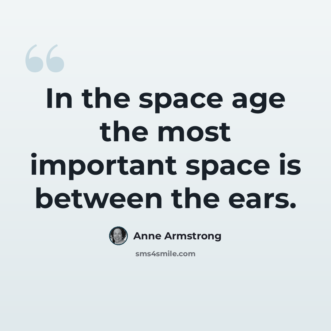 “In the space age the most important space is between the ears.” quote by Anne Armstrong