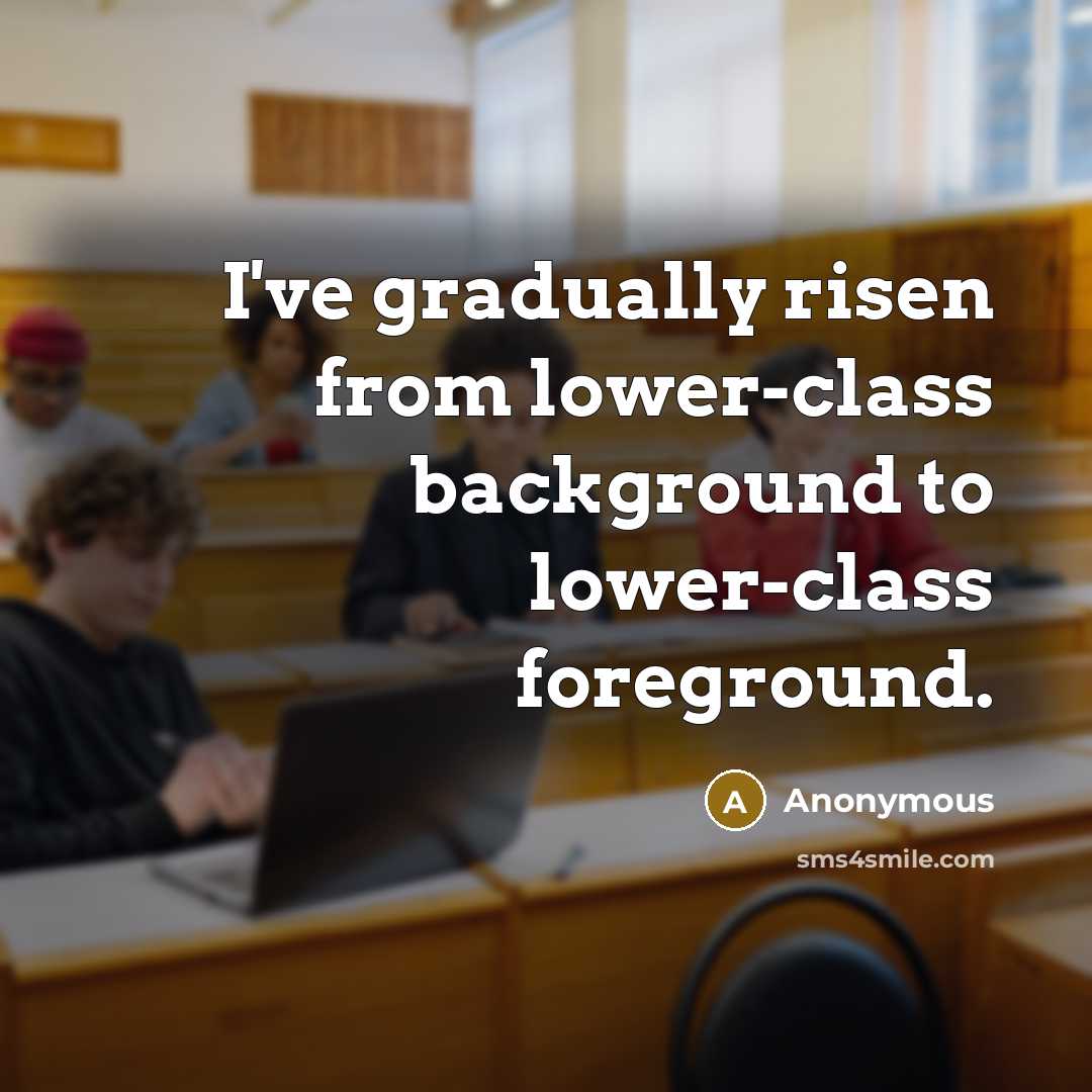 “I've gradually risen from lower-class background to lower-class foreground.” quote by Anonymous
