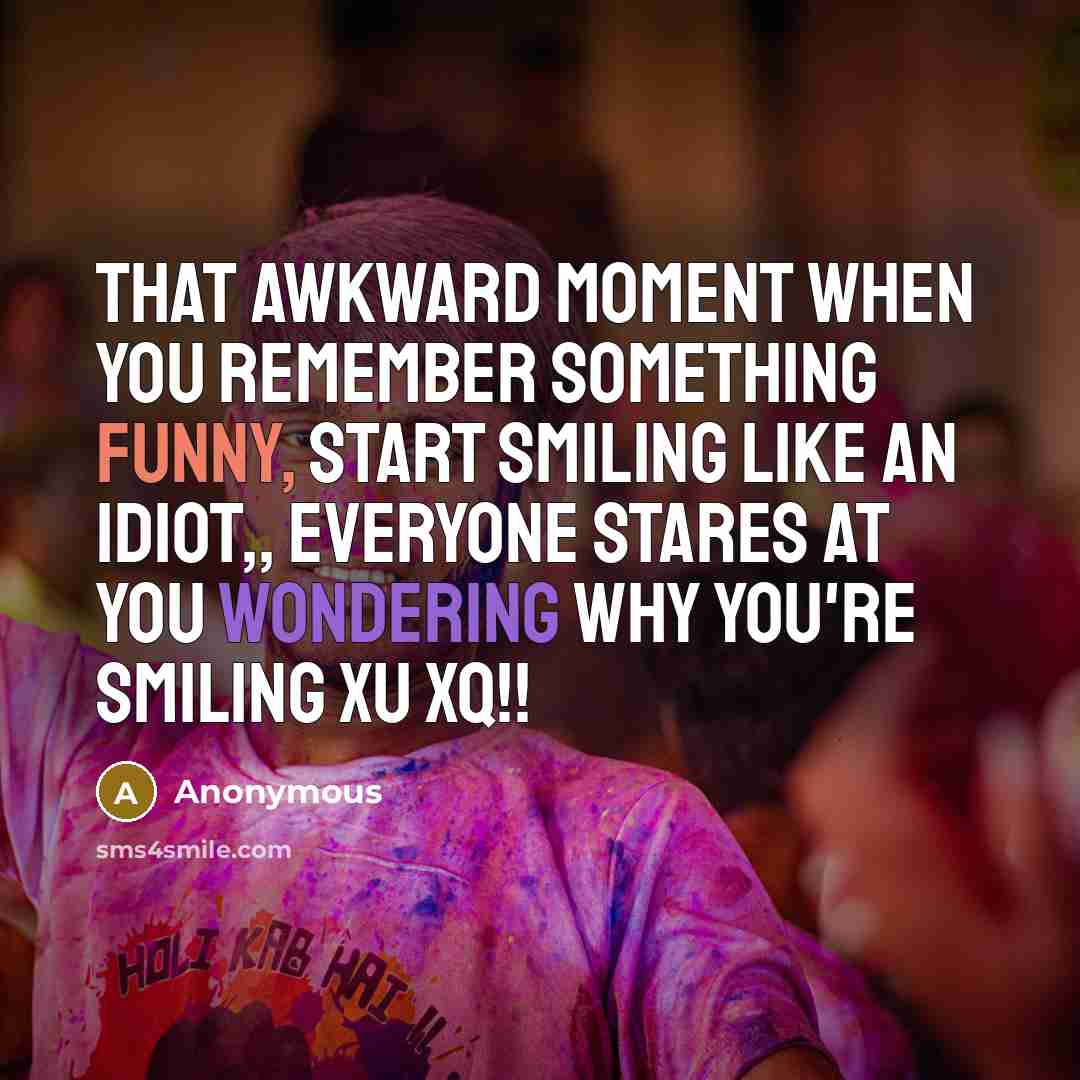 “That awkward moment when you remember something funny, start smiling like an idiot,, everyone stares at you wondering why you're smiling xU xQ!!” quote by Anonymous