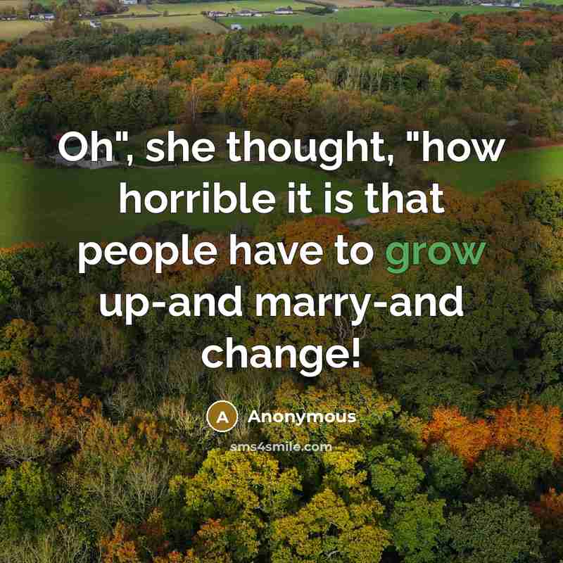 “Oh", she thought, "how horrible it is that people have to grow up-and marry-and change!” quote by Anonymous
