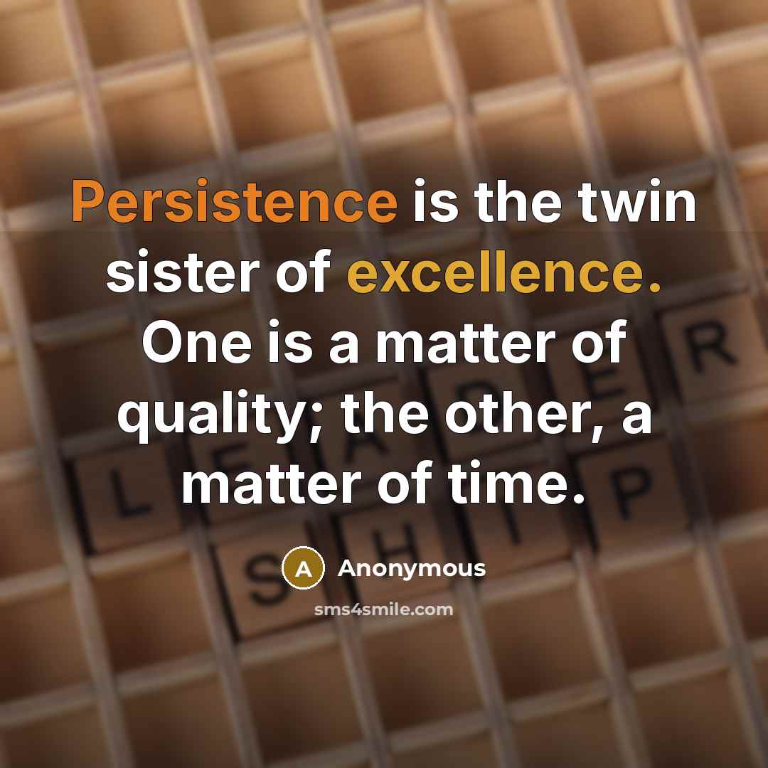 “Persistence is the twin sister of excellence. One is a matter of quality; the other, a matter of time.” quote by Anonymous