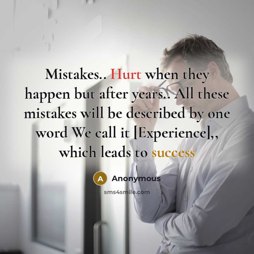 “Mistakes.. Hurt when they happen but after years.. All these mistakes will be described by one word We call it [Experience],, which leads to success” quote by Anonymous