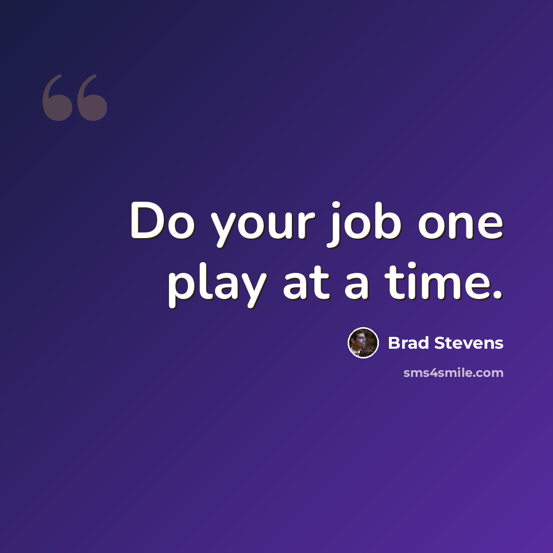 “Do your job one play at a time.” quote by Brad Stevens