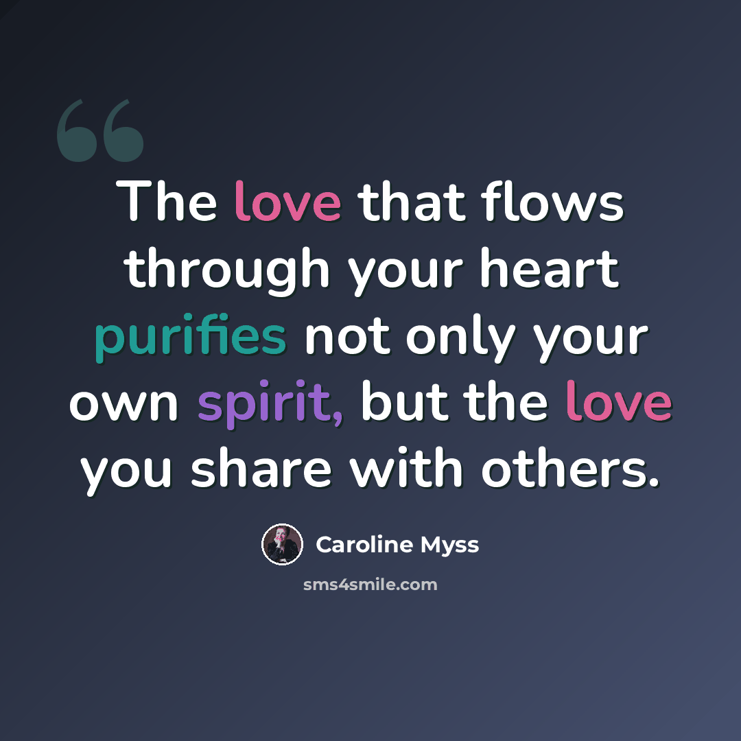 “The love that flows through your heart purifies not only your own spirit, but the love you share with others.” quote by Caroline Myss