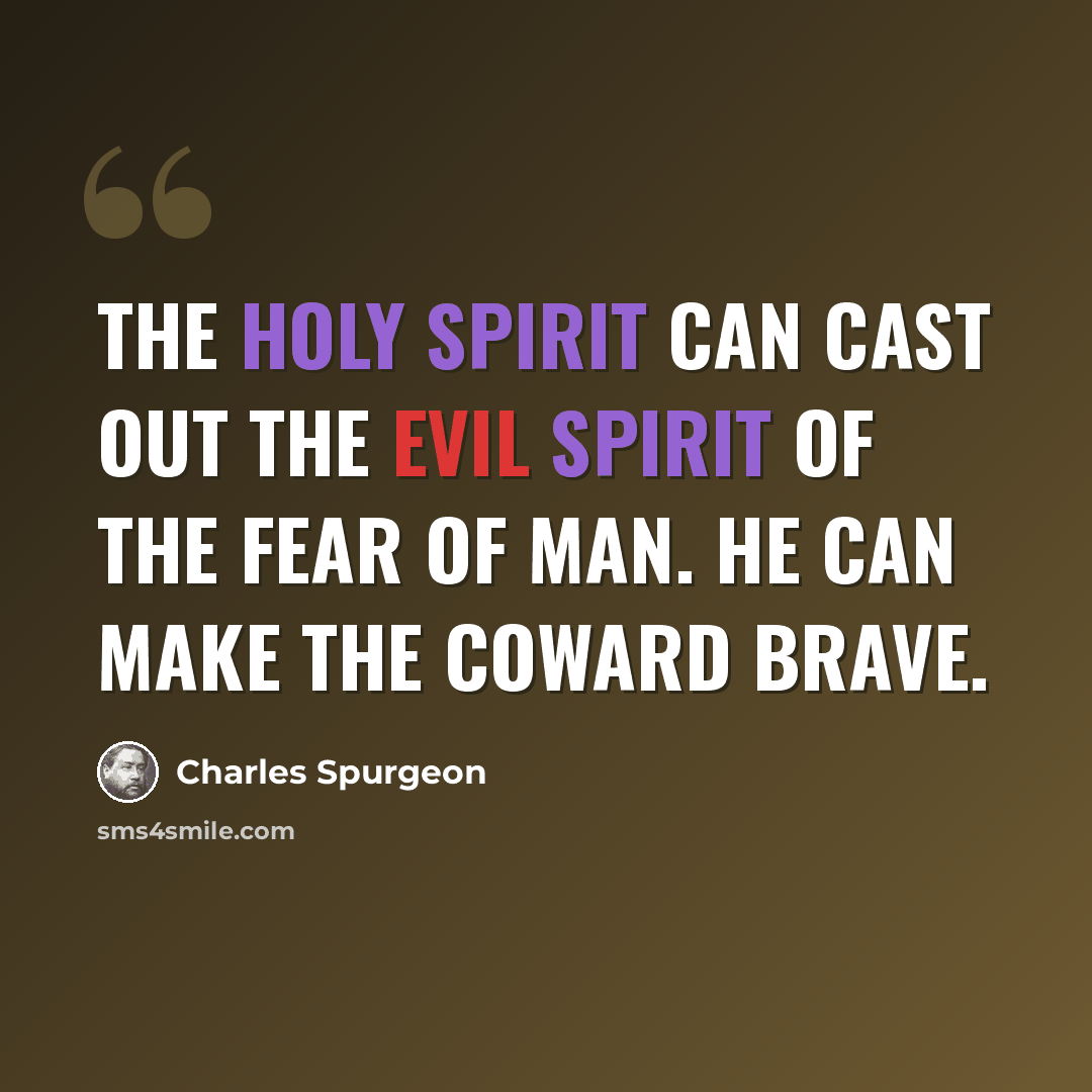 “The Holy Spirit can cast out the evil spirit of the fear of man. He can make the coward brave.” quote by Charles Spurgeon