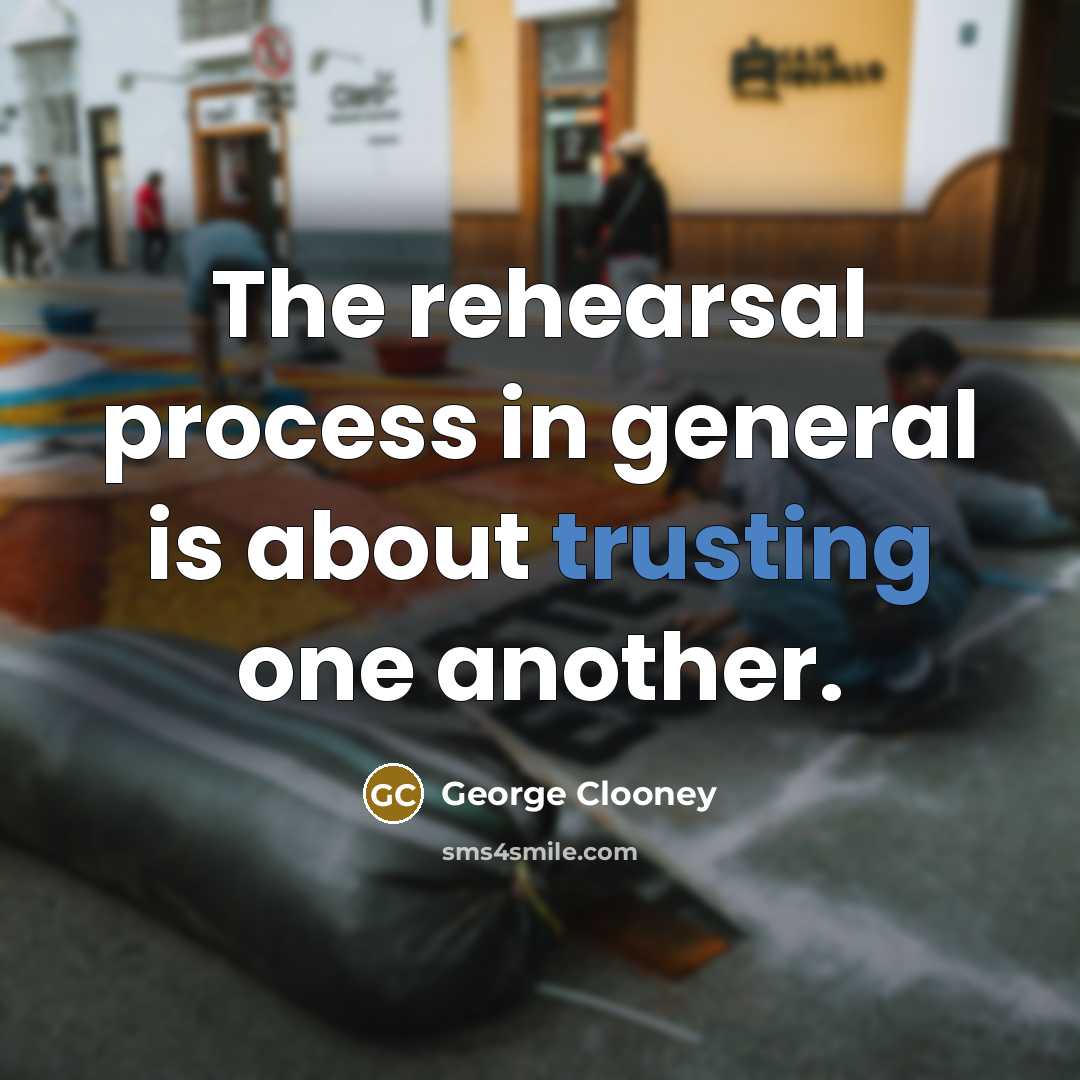 “The rehearsal process in general is about trusting one another.” quote by George Clooney