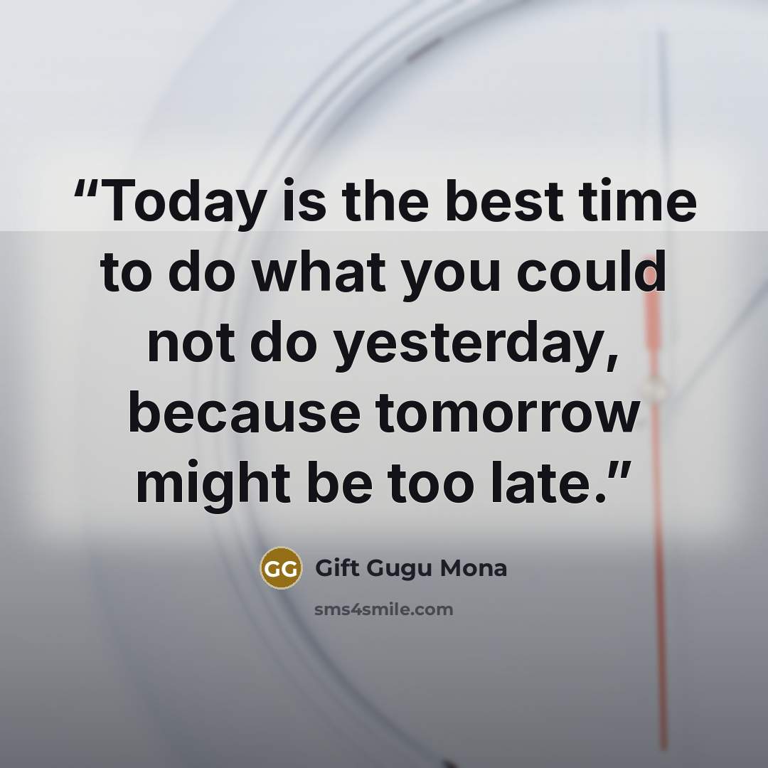 “Today is the best time to do what you could not do yesterday, because tomorrow might be too late.” quote by Gift Gugu Mona