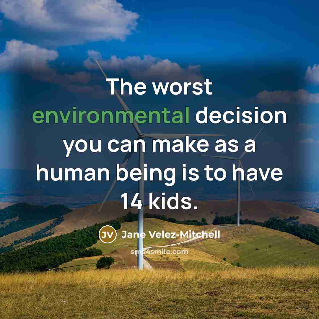 “The worst environmental decision you can make as a human being is to have 14 kids.” quote by Jane Velez-Mitchell