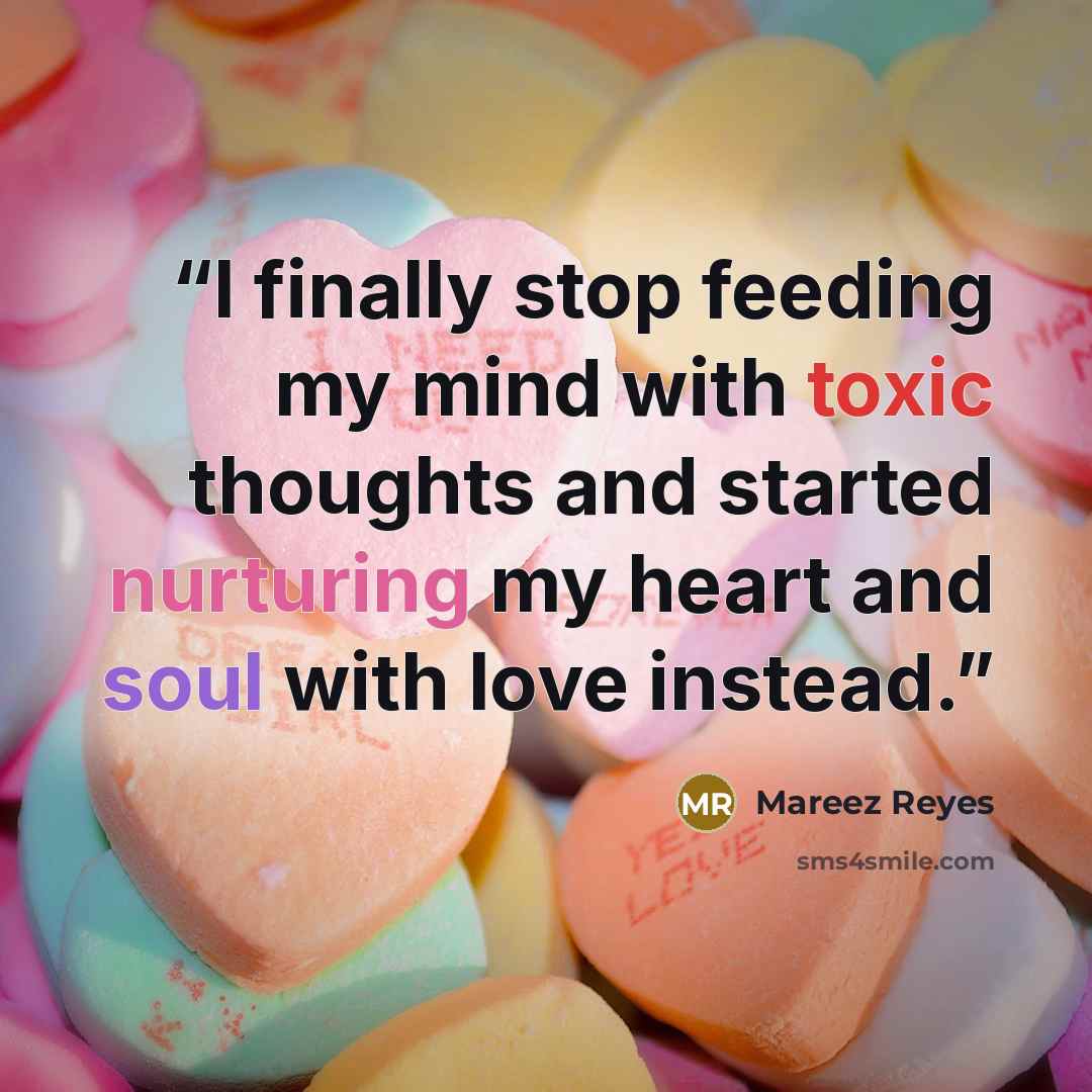 “I finally stop feeding my mind with toxic thoughts and started nurturing my heart and soul with love instead.” quote by Mareez Reyes