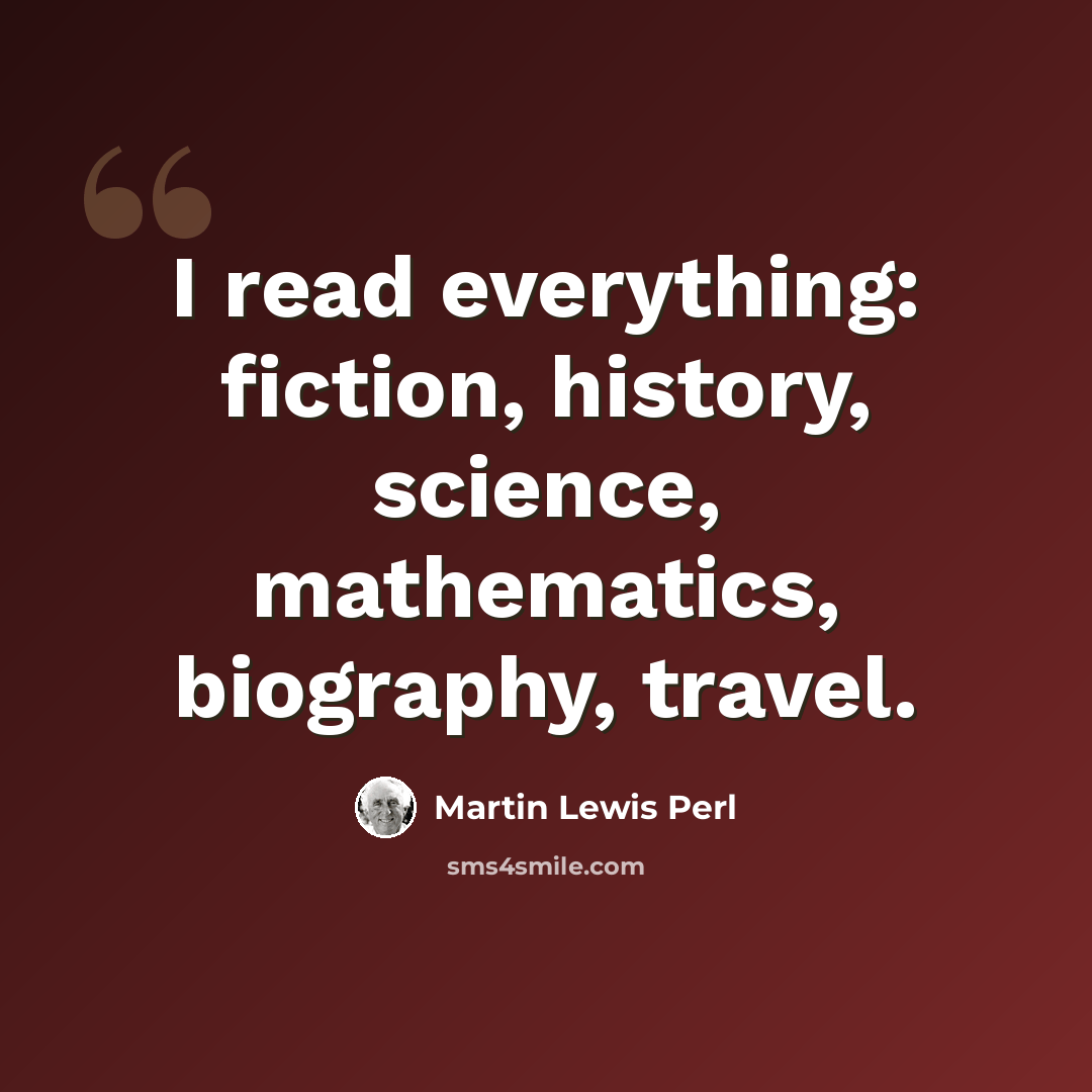“I read everything: fiction, history, science, mathematics, biography, travel.” quote by Martin Lewis Perl
