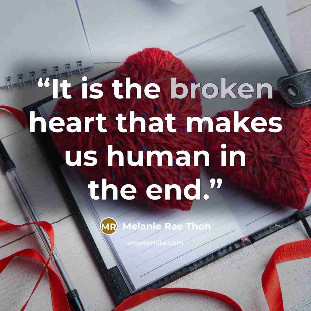 “It is the broken heart that makes us human in the end.” quote by Melanie Rae Thon