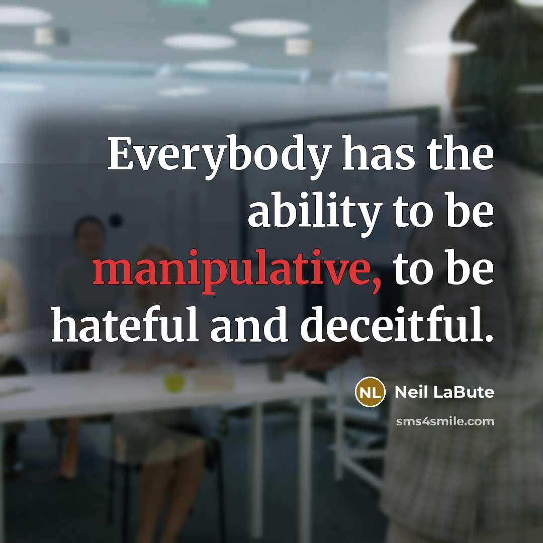 “Everybody has the ability to be manipulative, to be hateful and deceitful.” quote by Neil LaBute