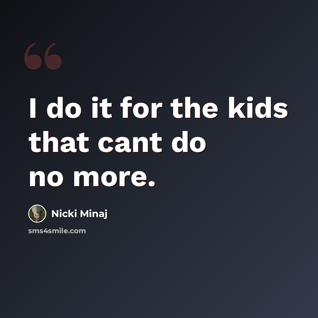 “I do it for the kids that cant do no more.” quote by Nicki Minaj