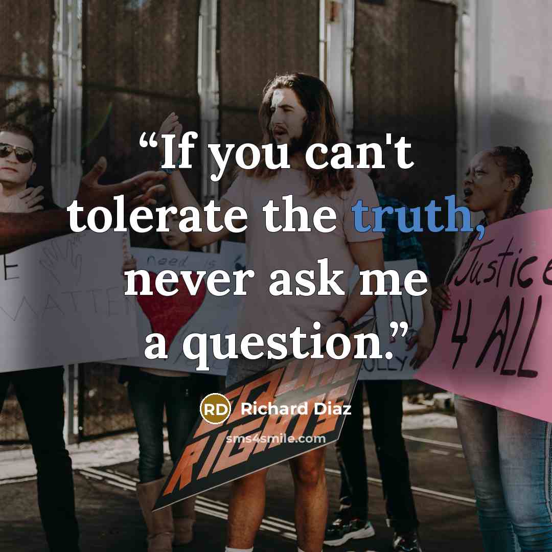 “If you can't tolerate the truth, never ask me a question.” quote by Richard Diaz