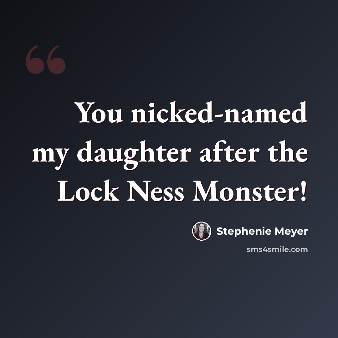 “You nicked-named my daughter after the Lock Ness Monster!” quote by Stephenie Meyer