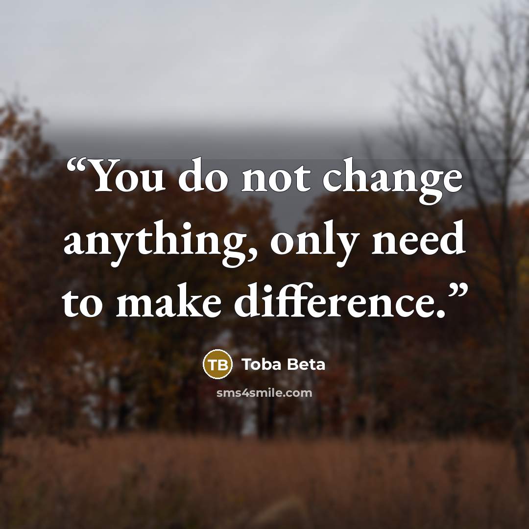 “You do not change anything, only need to make difference.” quote by Toba Beta