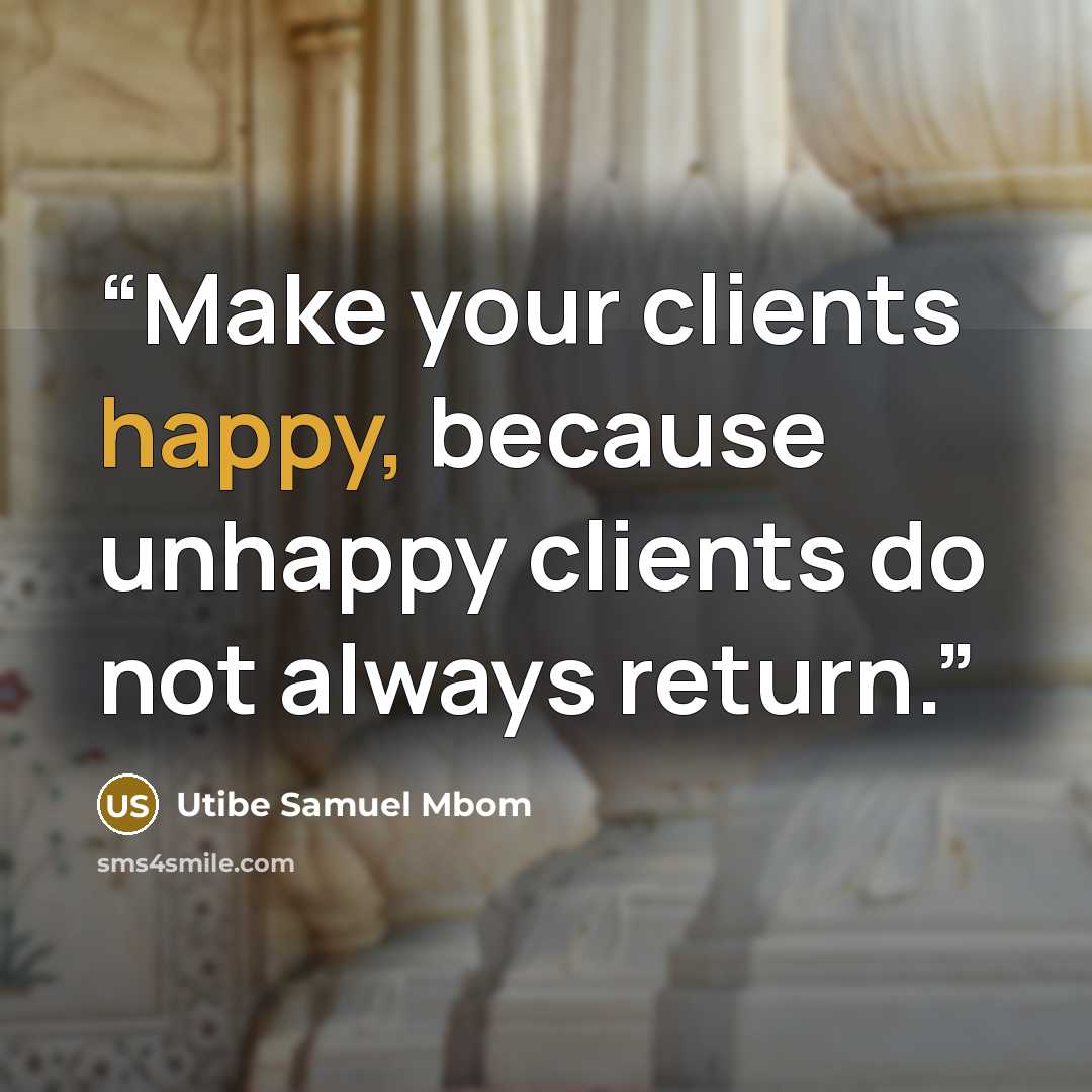 “Make your clients happy, because unhappy clients do not always return.” quote by Utibe Samuel Mbom