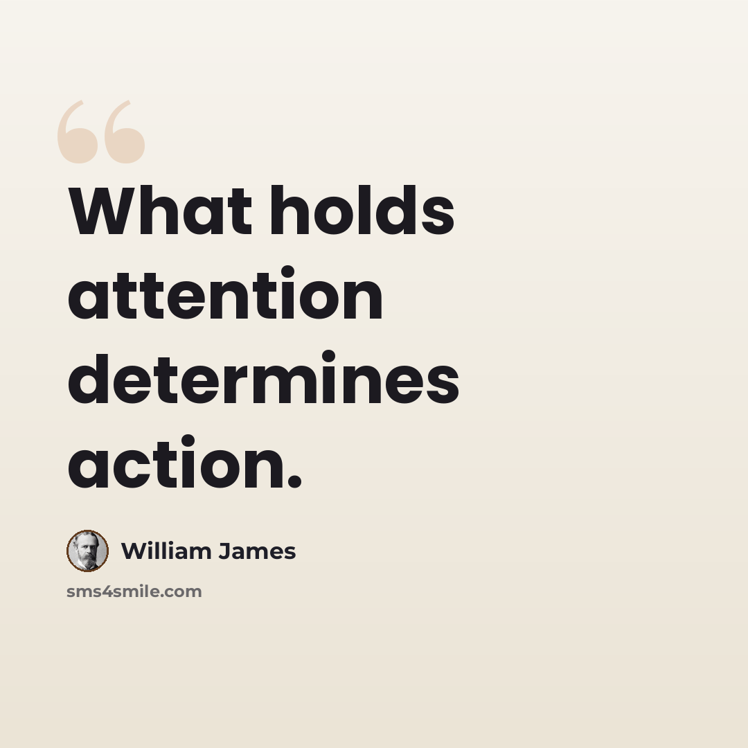 “What holds attention determines action.” quote by William James