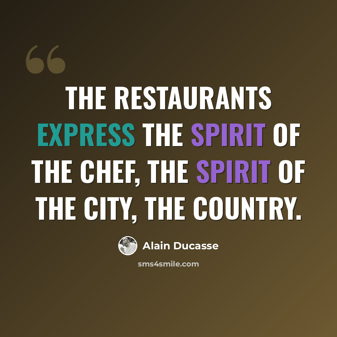 “The restaurants express the spirit of the chef, the spirit of the city, the country.” quote by Alain Ducasse