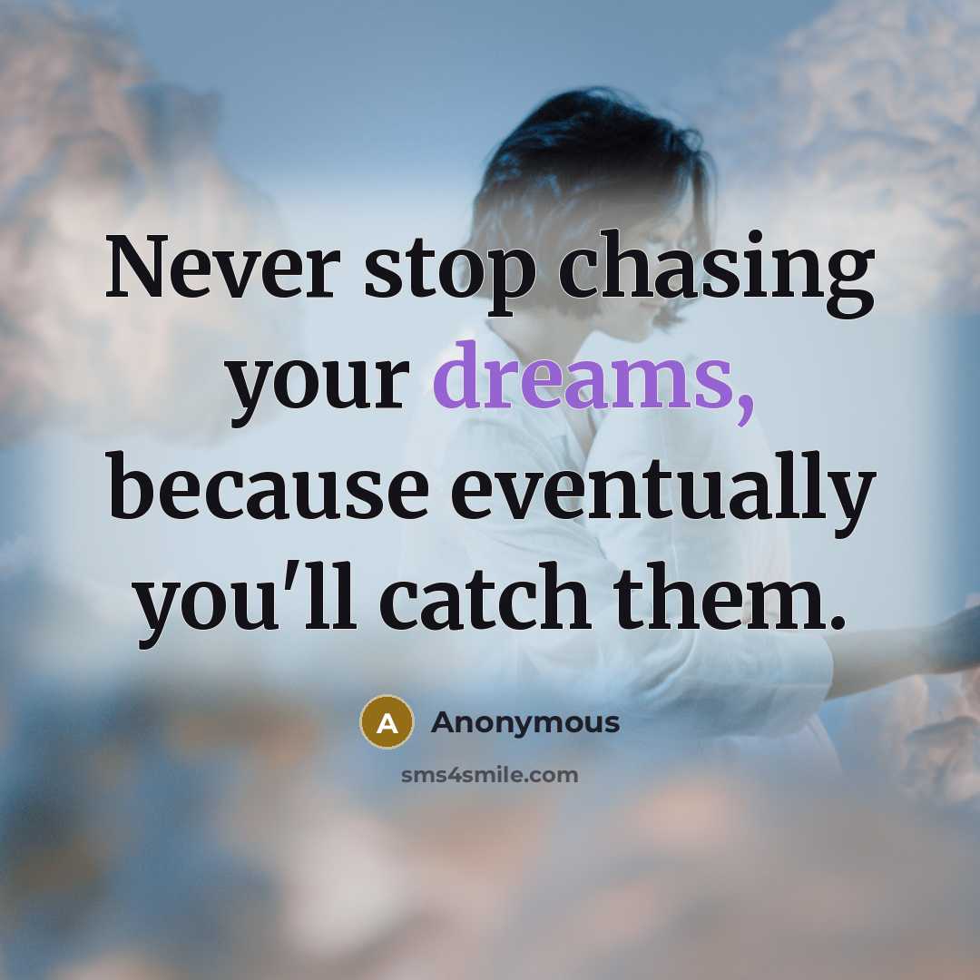 “Never stop chasing your dreams, because eventually you'll catch them.” quote by Anonymous