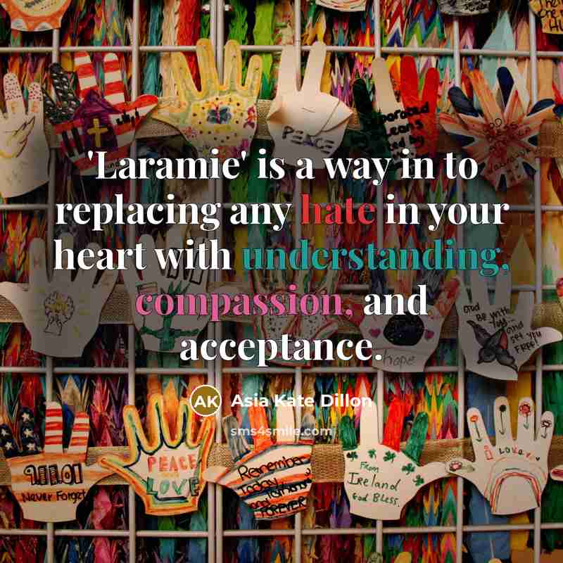 “'Laramie' is a way in to replacing any hate in your heart with understanding, compassion, and acceptance.” quote by Asia Kate Dillon