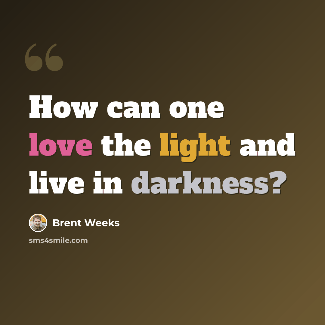 “How can one love the light and live in darkness?” quote by Brent Weeks