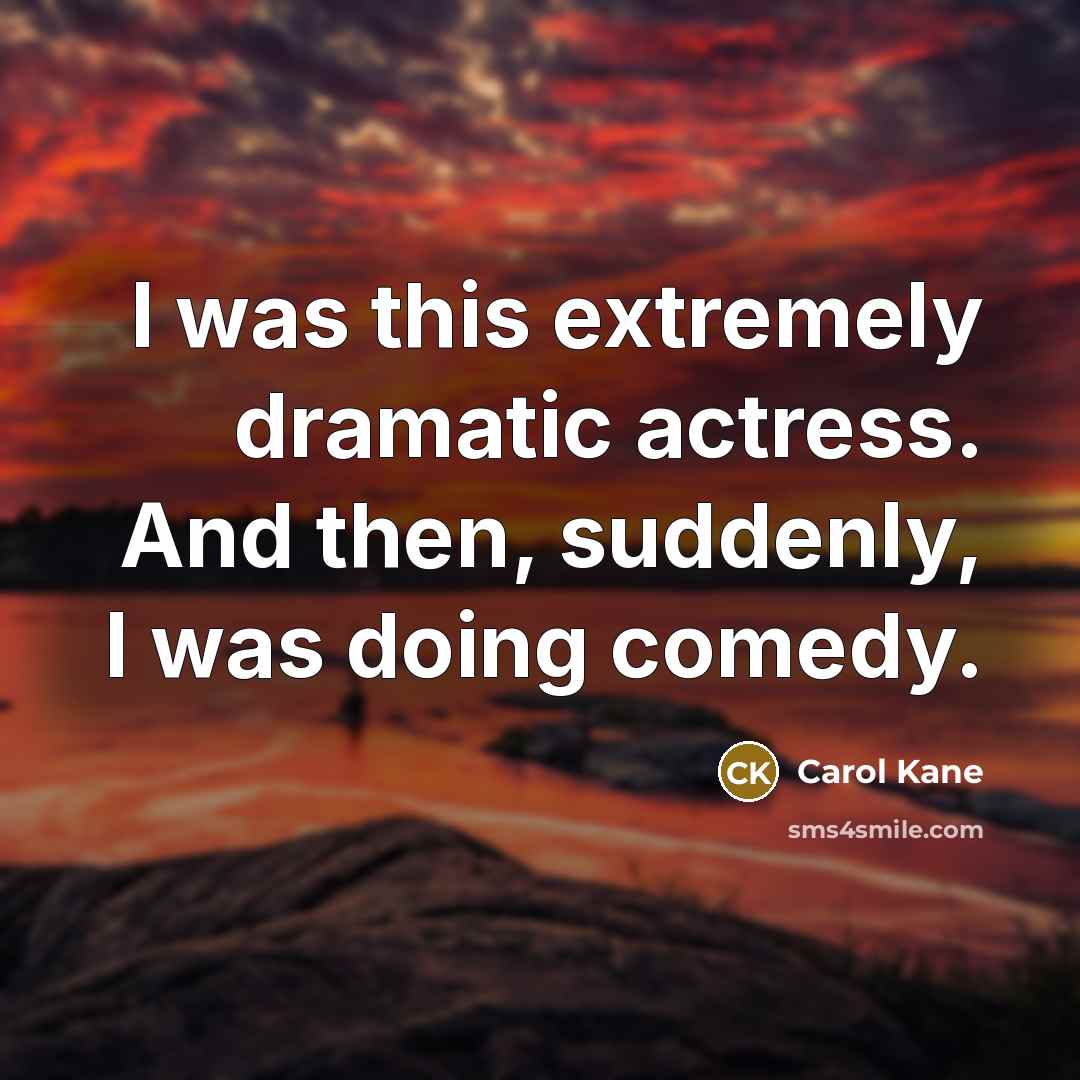 “I was this extremely dramatic actress. And then, suddenly, I was doing comedy.” quote by Carol Kane