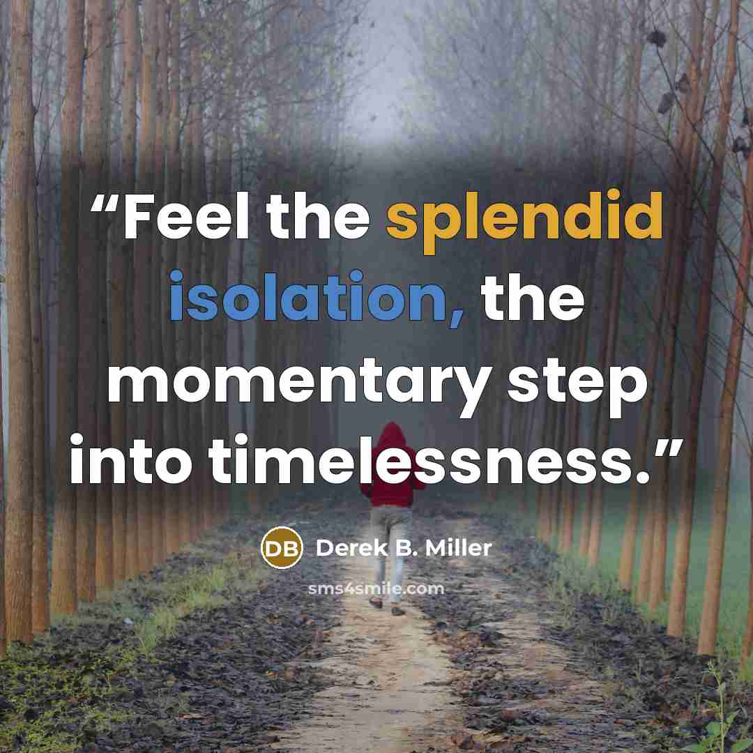 “Feel the splendid isolation, the momentary step into timelessness.” quote by Derek B. Miller