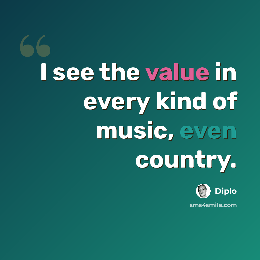 “I see the value in every kind of music, even country.” quote by Diplo
