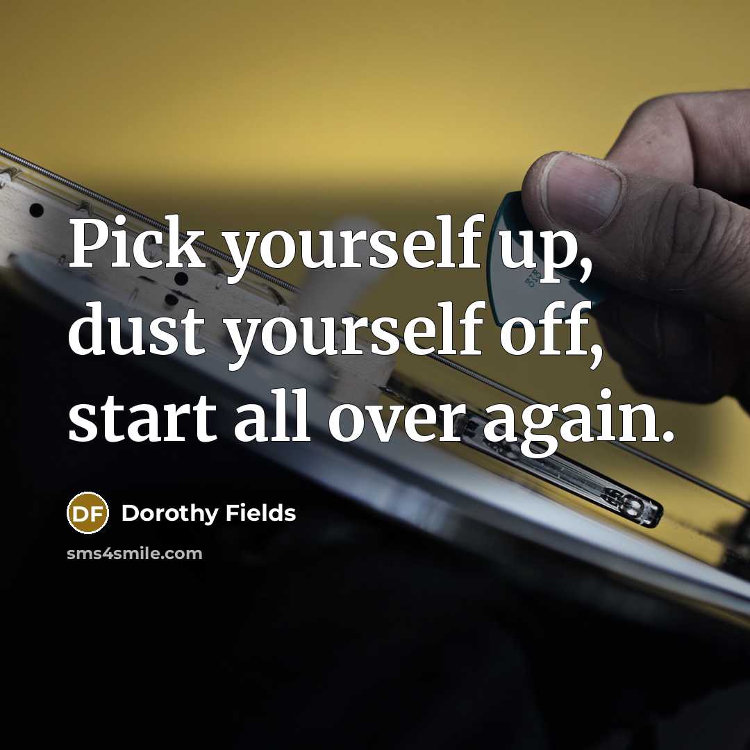 “Pick yourself up, dust yourself off, start all over again.” quote by Dorothy Fields
