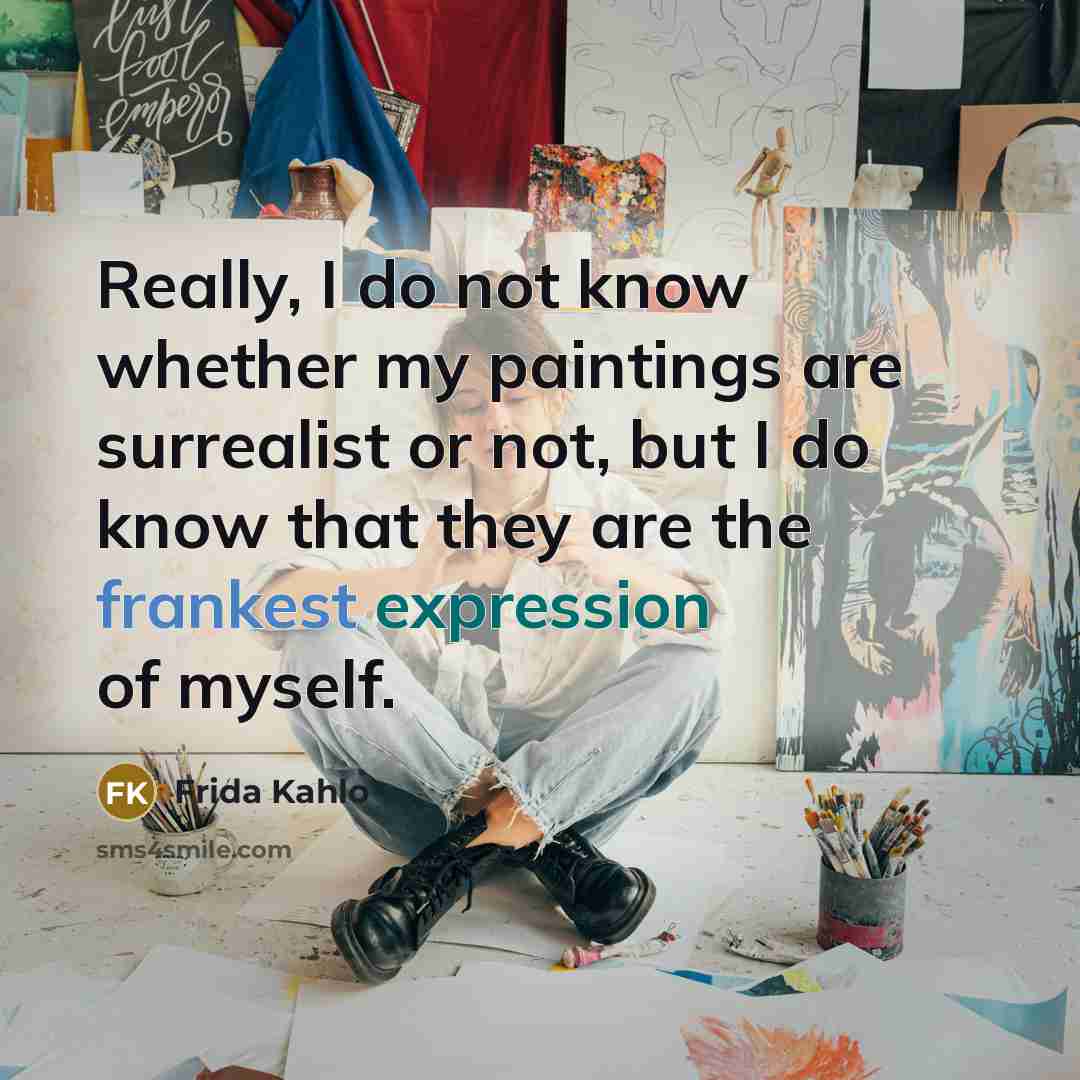 “Really, I do not know whether my paintings are surrealist or not, but I do know that they are the frankest expression of myself.” quote by Frida Kahlo