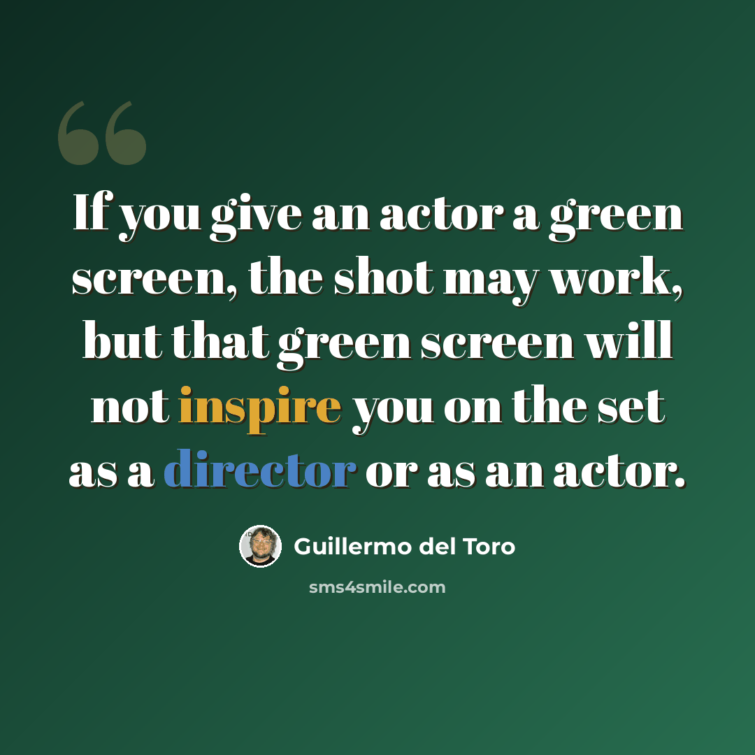 “If you give an actor a green screen, the shot may work, but that green screen will not inspire you on the set as a director or as an actor.” quote by Guillermo del Toro