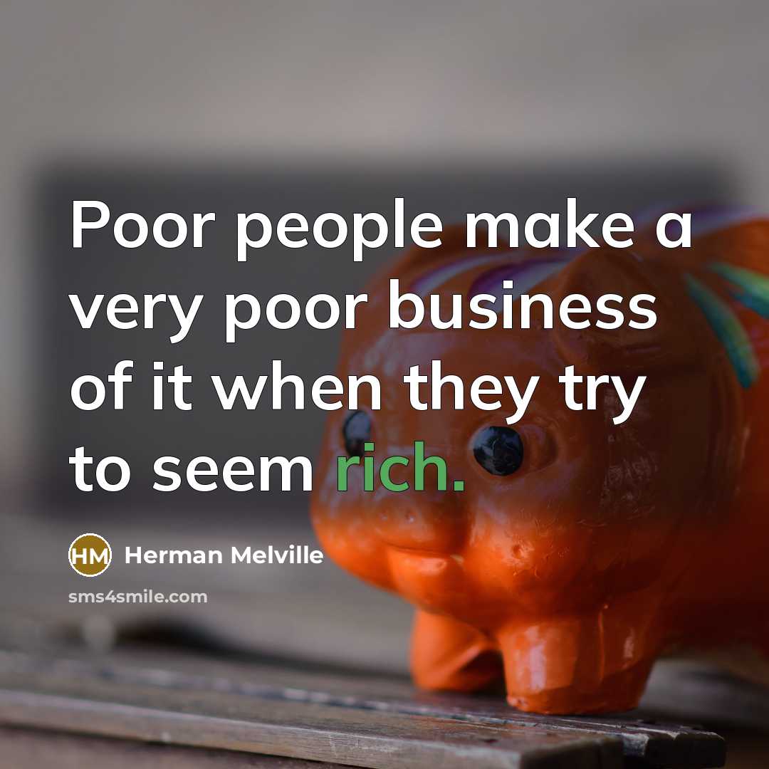 “Poor people make a very poor business of it when they try to seem rich.” quote by Herman Melville
