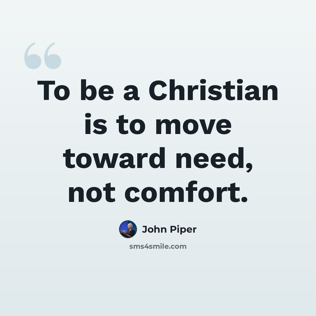 “To be a Christian is to move toward need, not comfort.” quote by John Piper