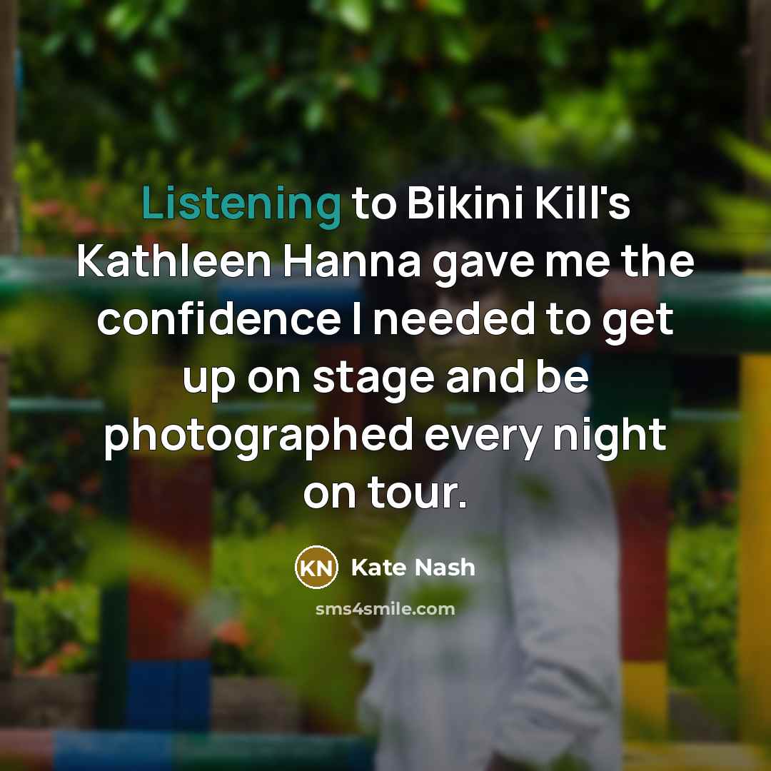 “Listening to Bikini Kill's Kathleen Hanna gave me the confidence I needed to get up on stage and be photographed every night on tour.” quote by Kate Nash
