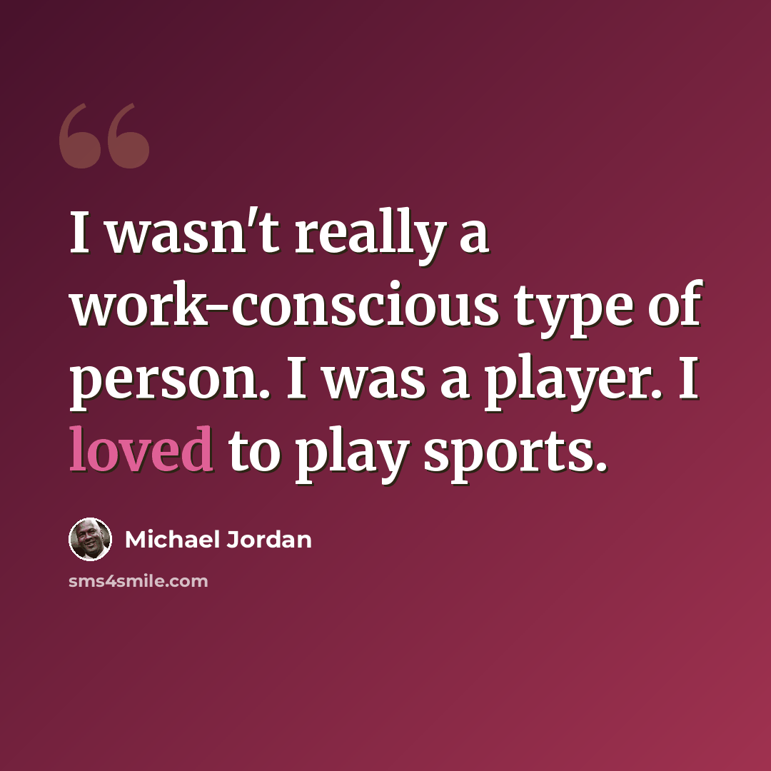 “I wasn't really a work-conscious type of person. I was a player. I loved to play sports.” quote by Michael Jordan