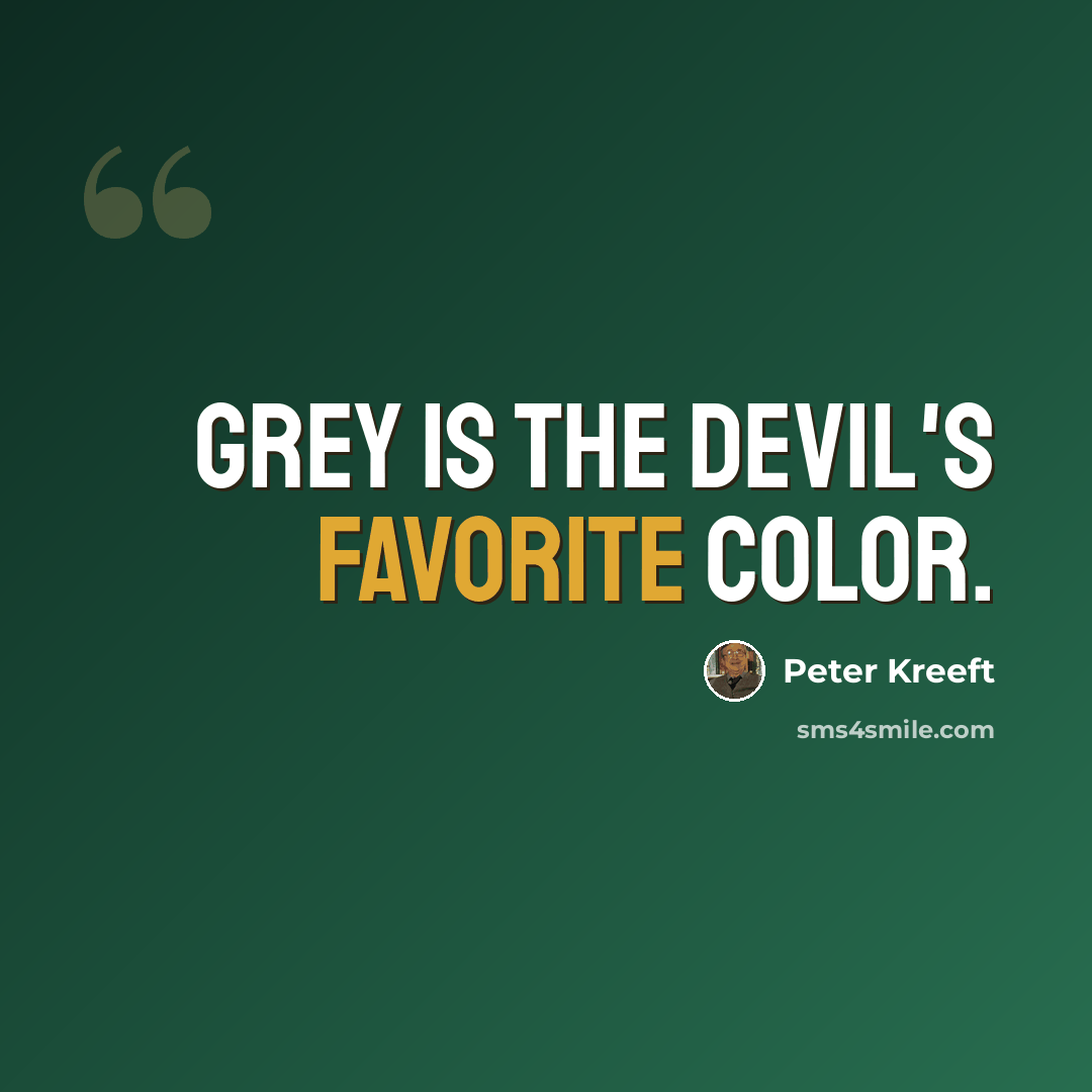 “Grey is the devil's favorite color.” quote by Peter Kreeft