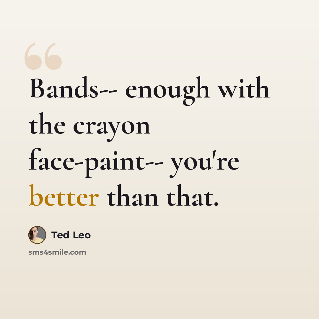 “Bands-- enough with the crayon face-paint-- you're better than that.” quote by Ted Leo