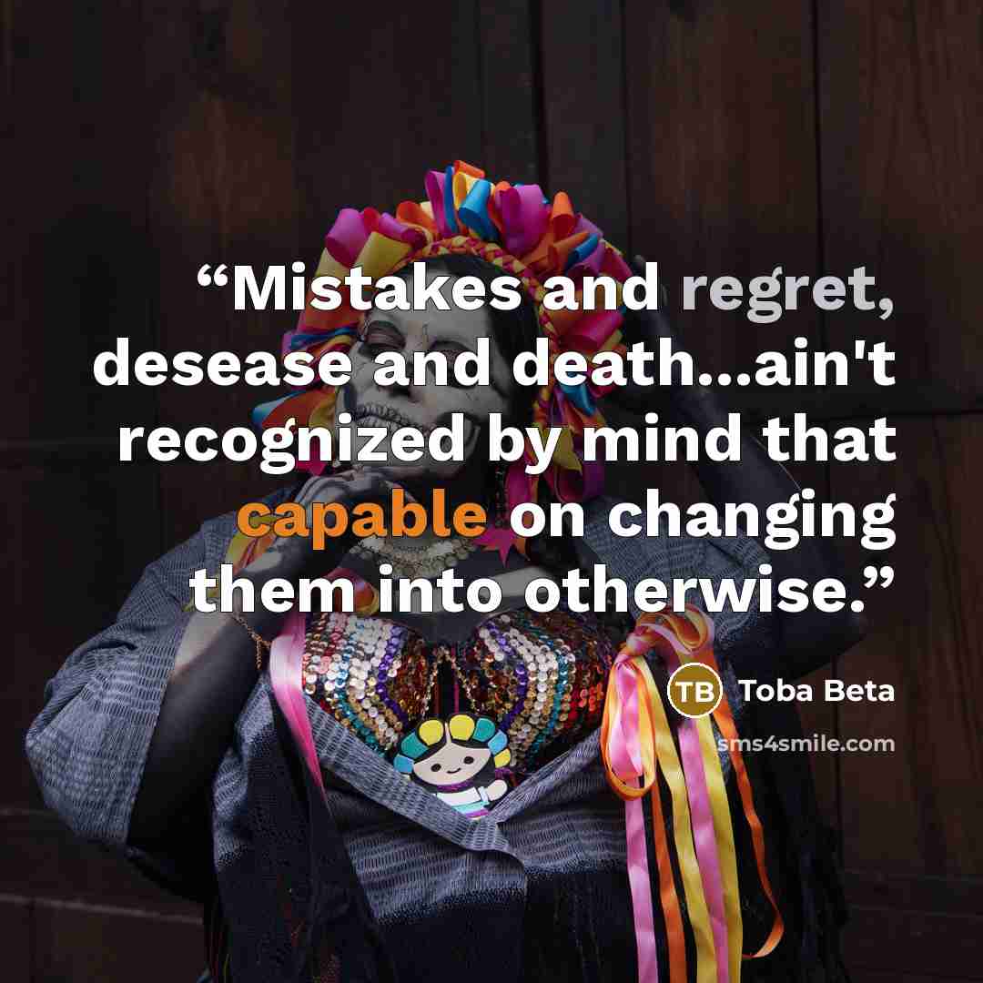 “Mistakes and regret, desease and death...ain't recognized by mind that capable on changing them into otherwise.” quote by Toba Beta