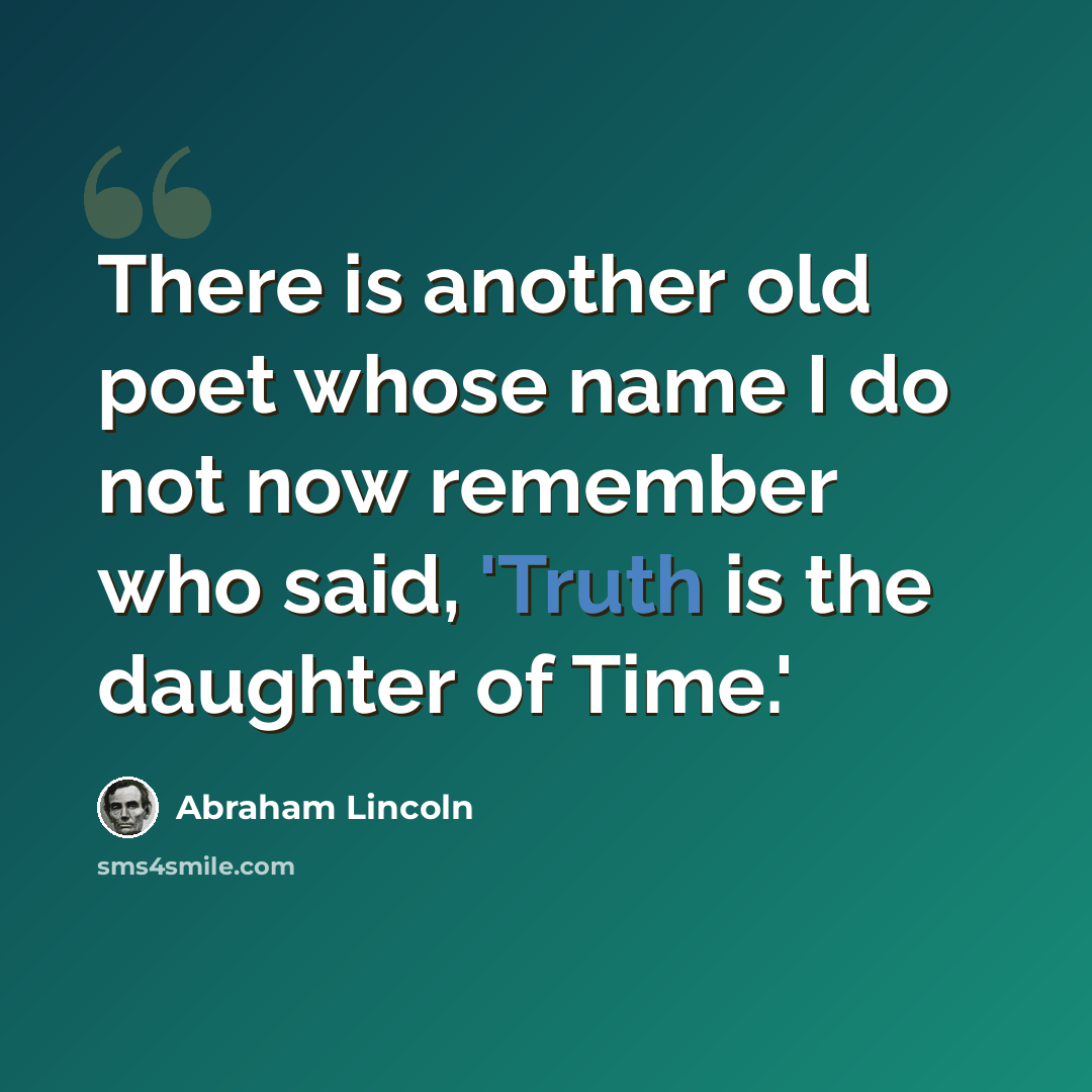 “There is another old poet whose name I do not now remember who said, 'Truth is the daughter of Time.'” quote by Abraham Lincoln