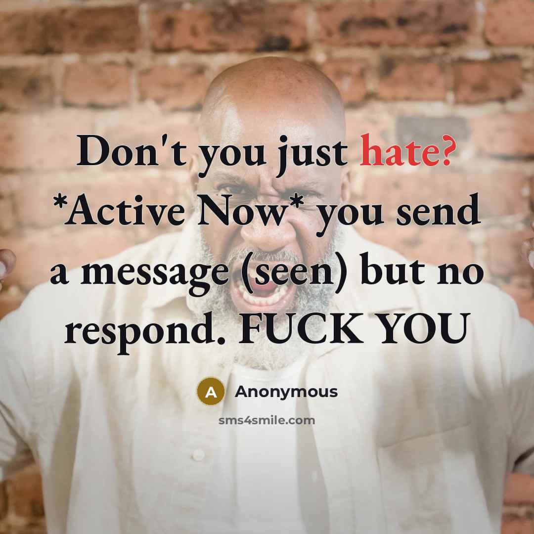 “Don't you just hate? *Active Now* you send a message (seen) but no respond. FUCK YOU” quote by Anonymous