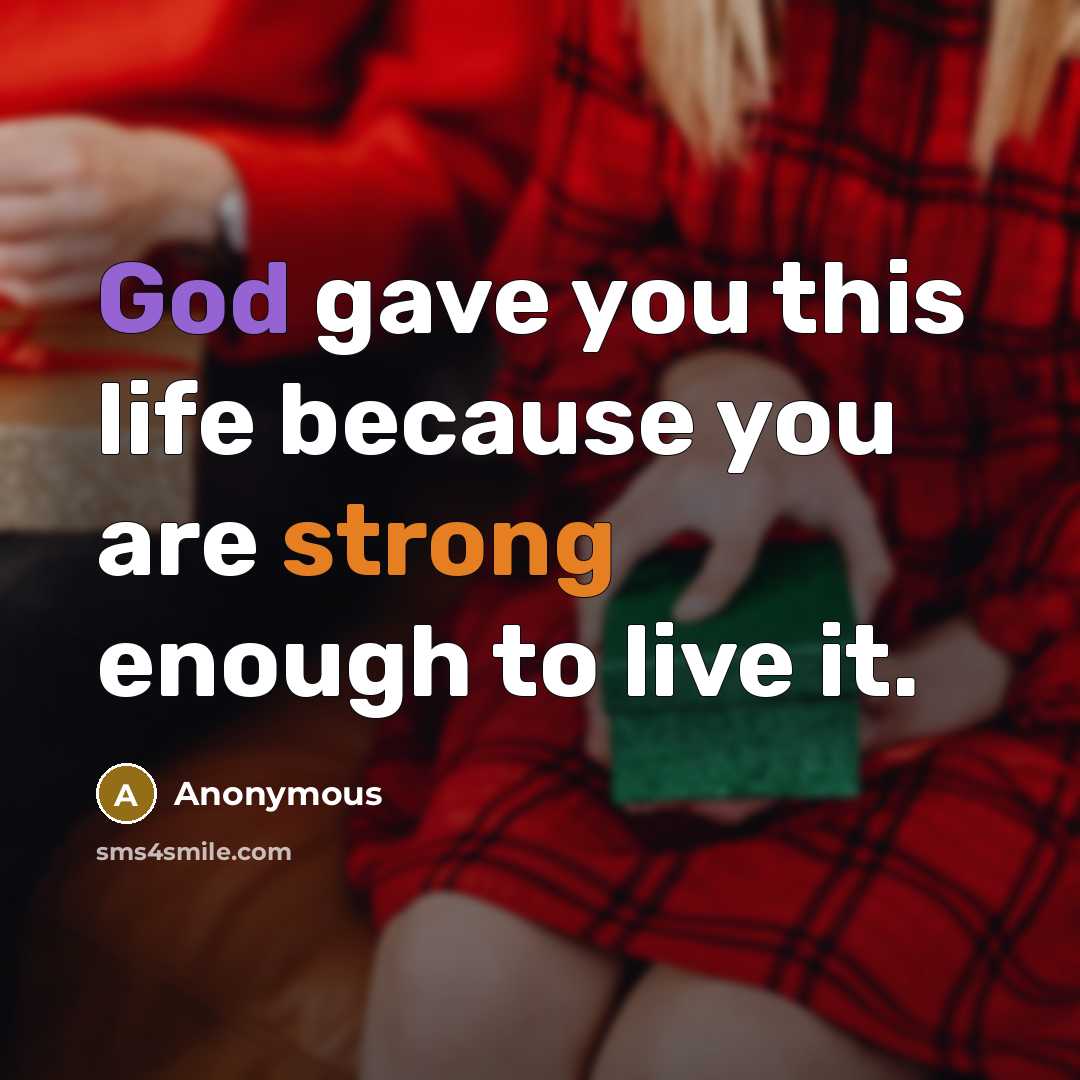 “God gave you this life because you are strong enough to live it.” quote by Anonymous