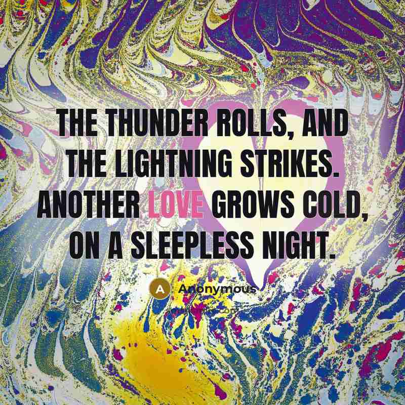 “The thunder rolls, and the lightning strikes. Another love grows cold, on a sleepless night.” quote by Anonymous