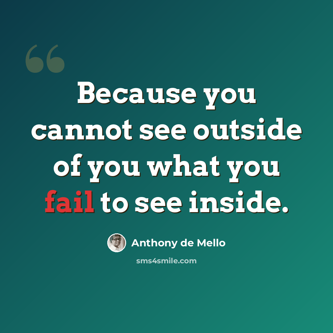 “Because you cannot see outside of you what you fail to see inside.” quote by Anthony de Mello