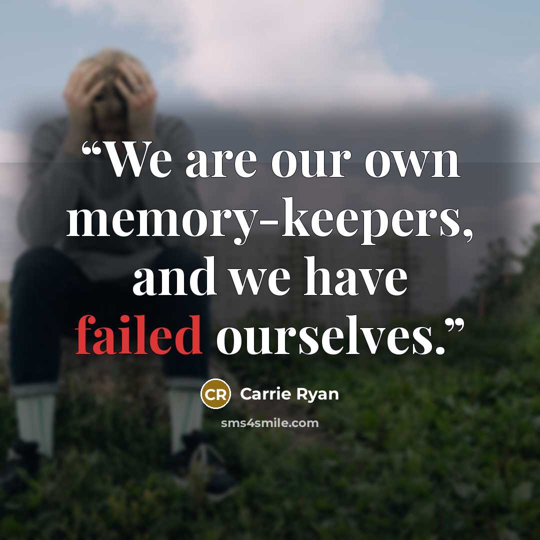 “We are our own memory-keepers, and we have failed ourselves.” quote by Carrie Ryan