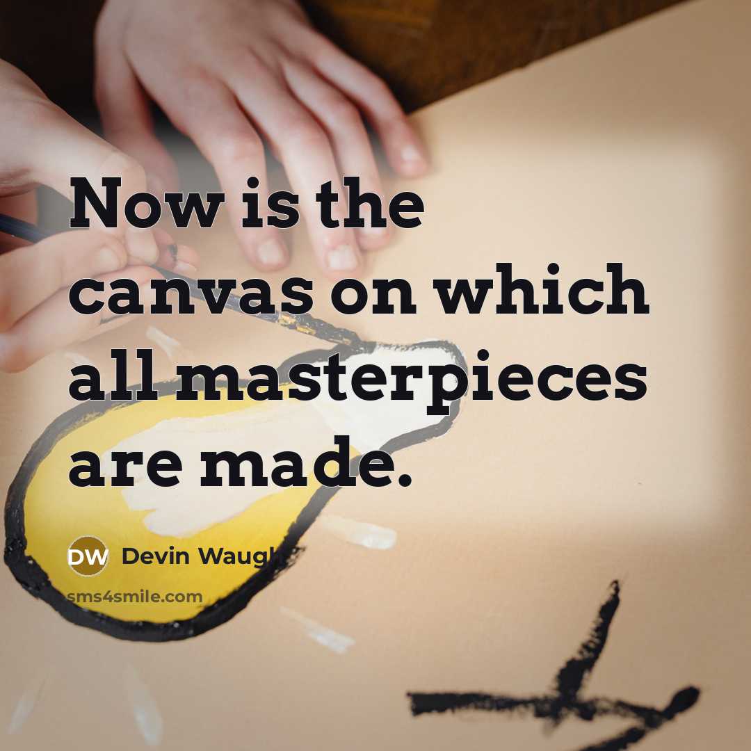 “Now is the canvas on which all masterpieces are made.” quote by Devin Waugh