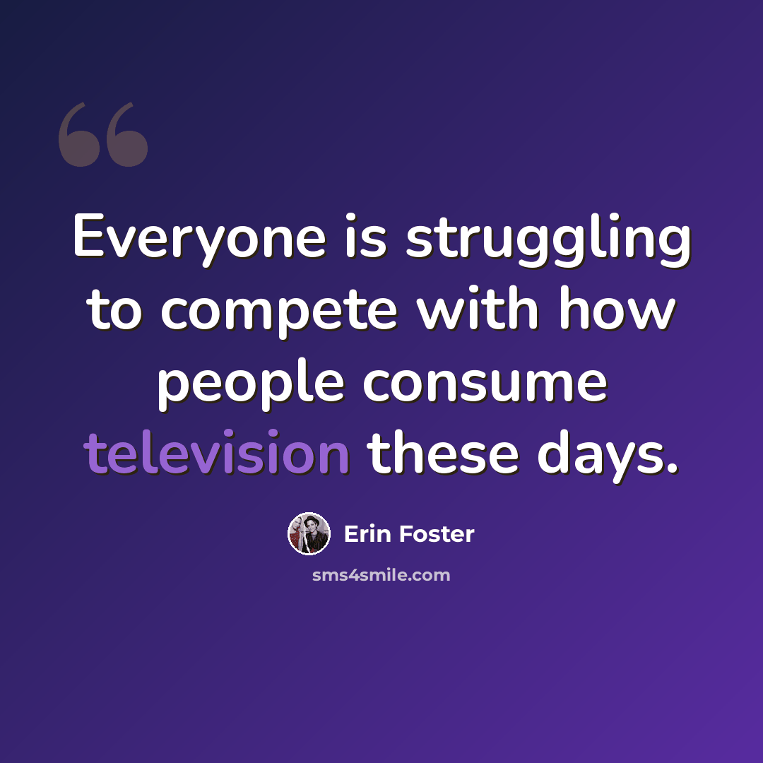 “Everyone is struggling to compete with how people consume television these days.” quote by Erin Foster