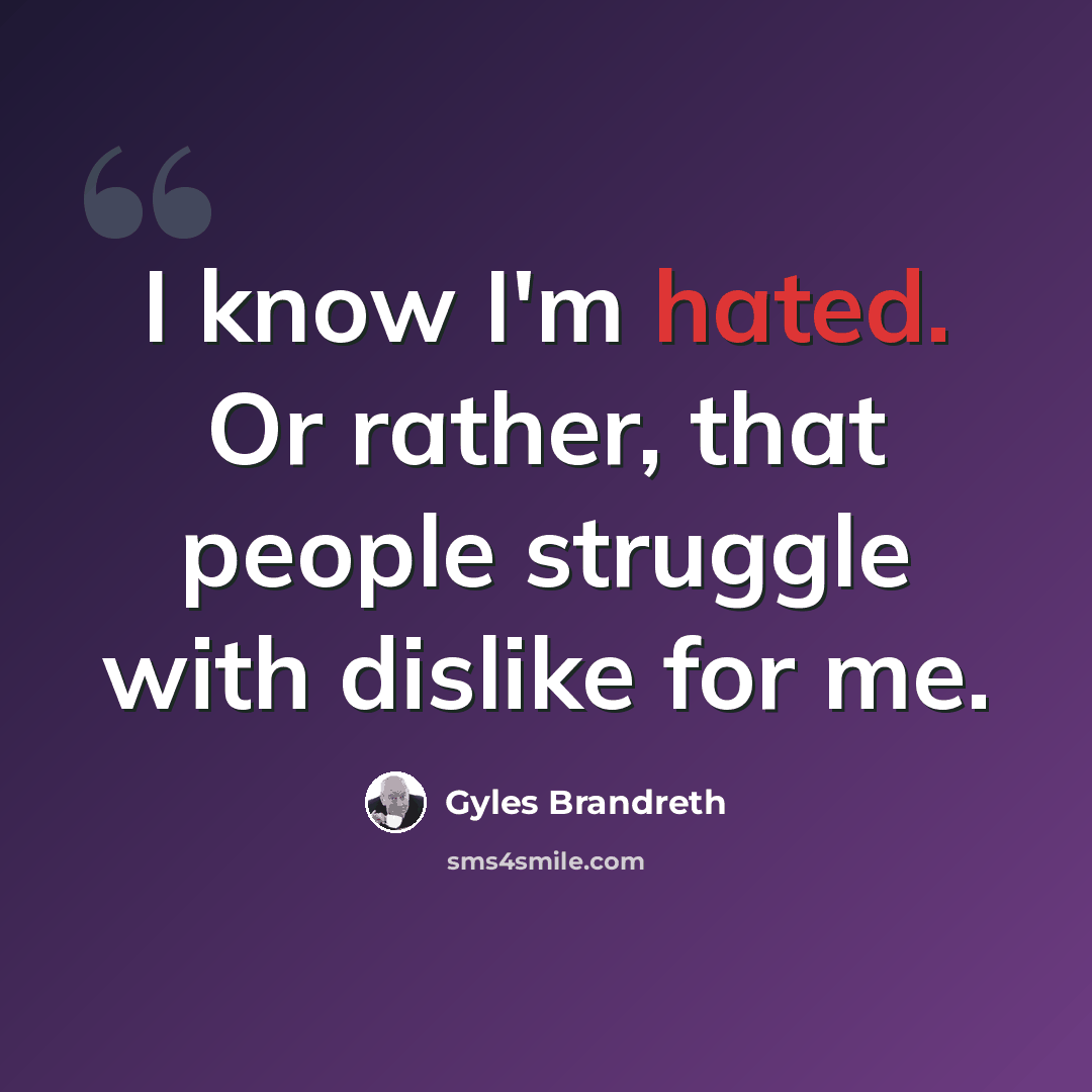 “I know I'm hated. Or rather, that people struggle with dislike for me.” quote by Gyles Brandreth