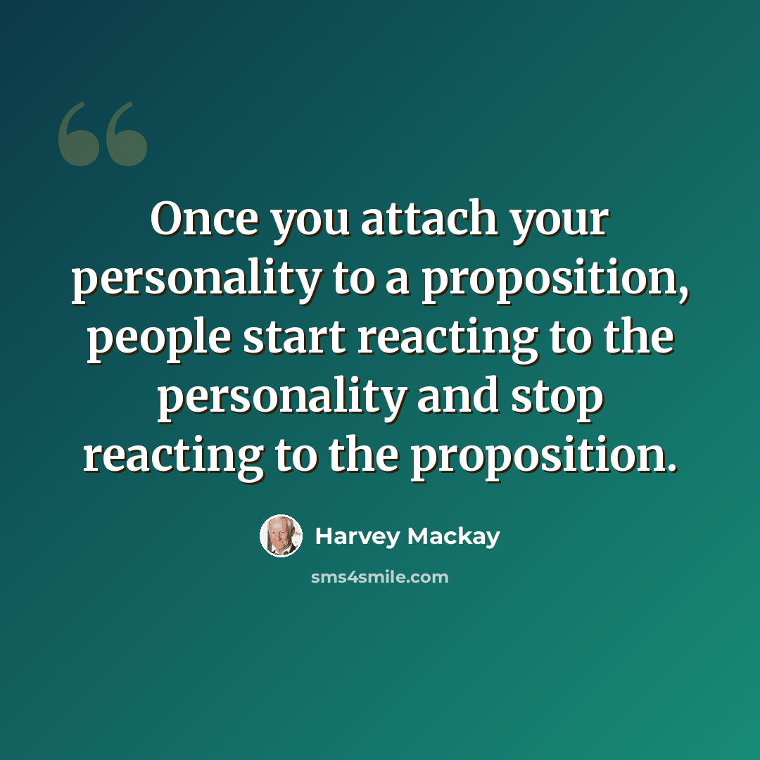“Once you attach your personality to a proposition, people start reacting to the personality and stop reacting to the proposition.” quote by Harvey Mackay